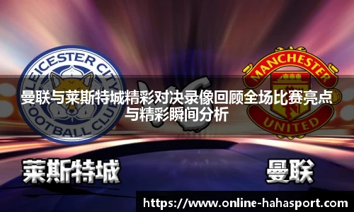 曼联与莱斯特城精彩对决录像回顾全场比赛亮点与精彩瞬间分析
