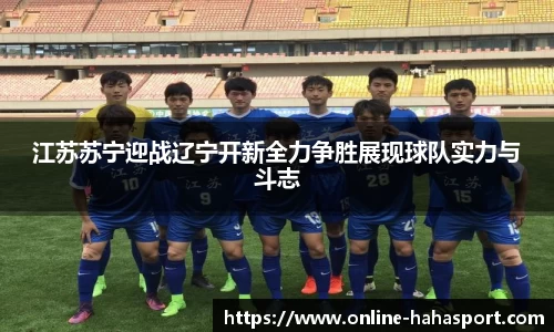 江苏苏宁迎战辽宁开新全力争胜展现球队实力与斗志